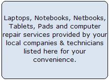 laptop computer repair, laptop repair, pc repair, computer repair service, free computer repair,  computer services, computer repair services, computer screen repair, dell computer repair, computer repair store for Laptops, Notebooks, Netbooks, Tablets, Pads and computer repair services provided by your local companies & technicians listed here for your convenience
